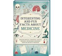 Interesting and Fun Facts about Medicine: Amazing Medical Curiosities, Unusual Diseases, and Bizarre Diagnoses from the History of Medicine | The Perfect Gift for Doctors and Medical Students