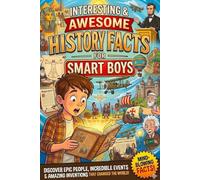 INTERESTING & AWESOME HISTORY FACTS FOR SMART BOYS: Crazy, True & Action-Packed Facts About Warriors, Kings, Lost Treasures & Ancient Civilizations