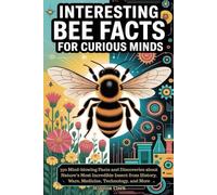 INTERESTING BEE FACTS FOR CURIOUS MINDS: 370 Mind-blowing Facts and Discoveries about Nature’s Most Incredible Insect from History, Wars, Medicine, Technology, and More