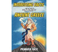 Interesting Facts about Ancient Greece for Kids: Fascinating Curiosities about Greek Mythology and Greek History