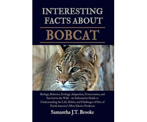 INTERESTING FACTS ABOUT BOBCAT: Biology, Behavior, Ecology, Adaptation, Conservation, and Survival in the Wild - An Informative Guide to Understanding ... One of North America's Most Elusive Predators