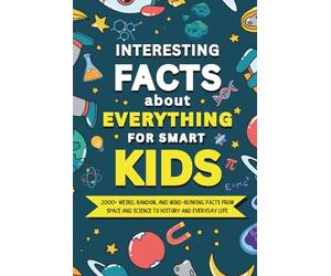 Interesting Facts About Everything for Smart Kids: 2000+ Weird, Random, and Mind-Blowing Facts From Space and Science to History and Everyday Life