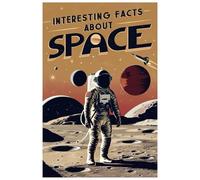 Interesting Facts about Space: A Journey Through the Cosmos: Incredible Facts About the Universe for Curious Minds