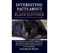 INTERESTING FACTS BLACK PANTHER: Understanding the Anatomy, Behavior, and Habitat of the Black Panther: An Informative Guide to Their Physical ... Techniques, and Conservation Challenges
