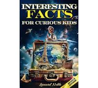 Interesting Facts for Curious Kids: Mind-Blowing Facts about Our Universe and Earth, Breakthroughs in Science, Dinosaur Epochs, Athletic Feats, Human Power, Unimaginable Inventions, and Beyond