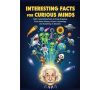 Interesting Facts For Curious Minds: 1600+ Astonishing Facts and Jaw-Dropping Trivia About History, Science, Psychology, and Everything in Between