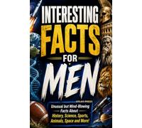 Interesting Facts for Men : Unusual but Mind-Blowing Facts About History, Science, Sports, Animals, Space and More!