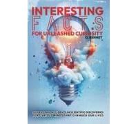 Interesting Facts For Unleashed Curiosity: 50 Ideas And Accidents In Scientific Discoveries For Curious Minds That Changed Our Lives (Curiosity Unleashed)