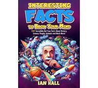 Interesting Facts to Blow Your Mind: 1447 Incredible but True Facts About History, Science, People, Animals, the Universe, and Much More! (Fun Facts Book for Kids, Teens and Adults)
