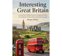 Interesting Great Britain: Curious Facts, Hidden Stories & Unexpected Truths from England, Scotland, Wales & Northern Ireland