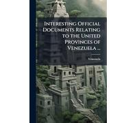 Interesting Official Documents Relating to the United Provinces of Venezuela ...