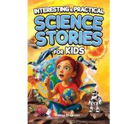Interesting & Practical Science Stories For Kids: Do You Know It All? Discover 27 Bite-Sized Stories - No More Boring Science, Just Mind-Blowing Facts From Around the World To Satisfy Curious Minds