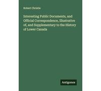 Interesting Public Documents, and Official Correspondence, Illustrative of, and Supplementary to the History of Lower Canada
