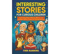 Interesting Stories for Curious Children: Captivating Tales of Heroes, History, and Animals to Ignite a Passion for Lifelong Learning