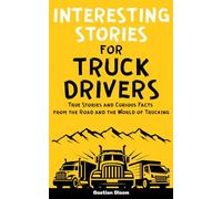 Interesting Stories for Truck Drivers: True Stories and Curious Facts from the Road and the World of Trucking
