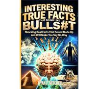 INTERESTING TRUE FACTS THAT SOUND LIKE BULLSHIT: Shocking Real Facts That Sound Made Up and Will Make You Say No Way