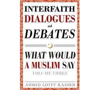 Interfaith Dialogues and Debates: What Would a Muslim Say (Volume 3)