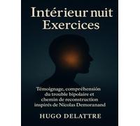 Intérieur nuit Exercices: Témoignage, compréhension du trouble bipolaire et chemin de reconstruction inspirés de Nicolas Demorand