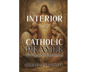 Interior Catholic Prayer: Reclaiming Our Baptismal Birthright Through Listening Prayer, Discernment, and Kingdom Identity