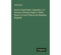 Interior Department. Appendix 1, to Surveyor General's Report. A Brief History of Land Titles in the Hawaiian Kingdom