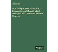Interior Department. Appendix 1, to Surveyor General's Report. A Brief History of Land Titles in the Hawaiian Kingdom