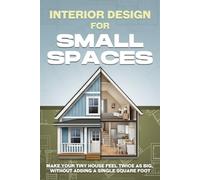 Interior Design for Small Spaces: Make Your Tiny House Feel Twice as Big, Without Adding a Single Square Foot