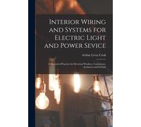 Interior Wiring And Systems For Electric Light And Power Sevice: A Manual Of Practice For Electrical Workers, Contractors, Architects And Schools