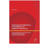 Interkulturelle Mediation In Konflikten Mit Religiöser Dimension: Praktische Methoden Der Deeskalation Und Konflikttransformation In Pluralen Gesellschaften