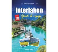 INTERLAKEN GUIDE DE VOYAGE 2027: Un guide pratique et accessible aux débutants La capitale suisse de l'aventure entre deux lacs
