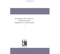 Intermarriage In New York City; A Statistical Study Of The Amalgamation Of E Uropean Peoples ...