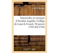 Intermedes en musique d'Annibal, tragédie. Collège de Louis le Grand, 30 janvier 1704 - Jean-Baptiste-Charles Du Val - Hachette Bnf - broché - Livre