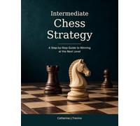 INTERMEDIATE CHESS STRATEGY: A Step-by-Step Guide to Winning at the Next Level