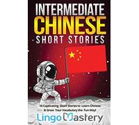 Intermediate Chinese Short Stories: 10 Captivating Short Stories to Learn Chinese & Grow Your Vocabulary the Fun Way!