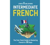 Intermediate French: The Fast-Track Guide to Mastering French in 30 Days