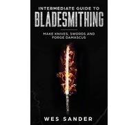 Intermediate Guide to Bladesmithing: Make Knives, Swords and Forge Damascus