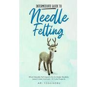 Intermediate Guide To Needle Felting