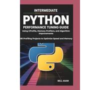 Intermediate Python Performance Tuning Guide Using CProfile, Memory Profilers, and Algorithm Improvements: 80 Profiling Projects to Optimize Speed and Memory