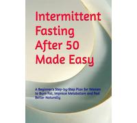 Intermittent Fasting After 50 Made Easy: A Beginner's Step-by-Step Plan for Women to Burn Fat, Improve Metabolism and Feel Better Naturally