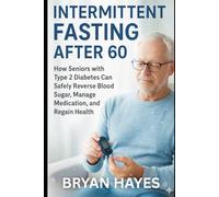Intermittent Fasting After 60: How Seniors with Type 2 Diabetes Can Safely Reverse Blood Sugar, Manage Medication, and Regain Health
