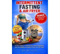 INTERMITTENT FASTING & AIR FRYER: A practical guide to losing weight naturally with intermittent fasting and healthy recipes, light and fast with the air fryer