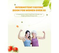 Intermittent Fasting Book for Women Over 50: A Comprehensive Guide to Rejuvenate, Detoxify, Lose Weight, and Boost Energy Levels