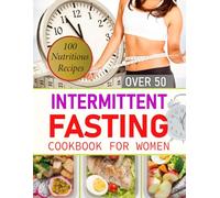 Intermittent Fasting Cookbook for Women Over 50: Reset Your Metabolism, Lose Weight, and Live a Healthier Life with 100 Nutritious Recipes
