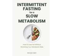Intermittent Fasting for a Slow Metabolism: How to Lose Fat Without Wrecking Your Metabolic Rate - A Beginner's Guide to Eating Windows, Protein, and Real Results