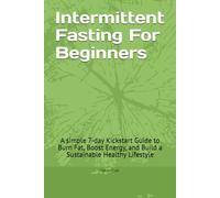 Intermittent Fasting For Beginners: A simple 7-day Kickstart Guide to Burn Fat, Boost Energy, and Build a Sustainable Healthy Lifestyle