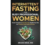 Intermittent Fasting for Busy Professional Women: Simple Strategies to Fuel Your Life, Simplify Your Diet, and Transform Your Health with Ease