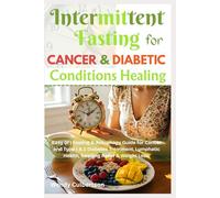 Intermittent Fasting for Cancer & Diabetic Conditions Healing: Easy (IF) Fasting & Autophagy Guide for Cancer and Type 1 & 2 Diabetes Treatment, Lymphatic Health, Swelling Relief & Weight Loss