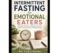 Intermittent Fasting for Emotional Eaters: A Mindful Approach to Breaking Cravings, Binge Cycles, and All-or-Nothing Dieting