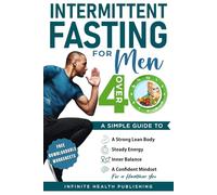 Intermittent Fasting for Men Over 40: A Simple Guide to a Strong, Lean Body, Steady Energy, Inner Balance, and a Confident Mindset for a Healthier You.