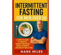 Intermittent Fasting for Men Over 50: A Complete Guide to Longevity, Disease Prevention, Muscle Strength, and Healthy Meal Plans