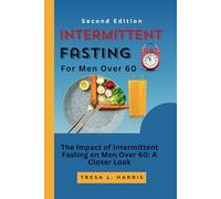 INTERMITTENT FASTING FOR MEN OVER 60 (SECOND EDITION): The Impact of Intermittent Fasting on Men Over 60: A Closer Look